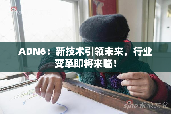ADN6：新技术引领未来，行业变革即将来临！