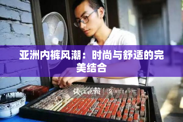 亚洲内裤风潮：时尚与舒适的完美结合