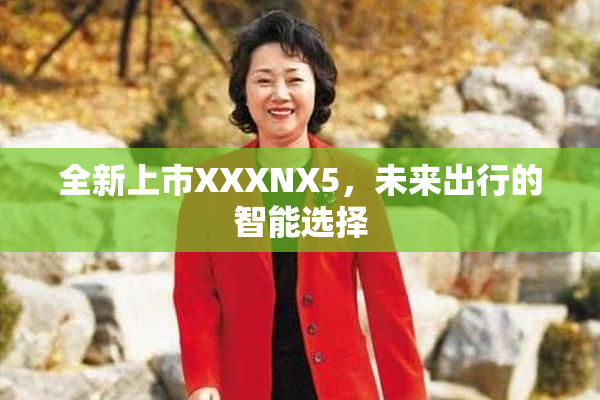 全新上市XXXNX5，未来出行的智能选择