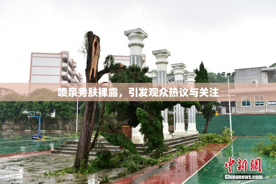 喷泉秀肤裸露，引发观众热议与关注