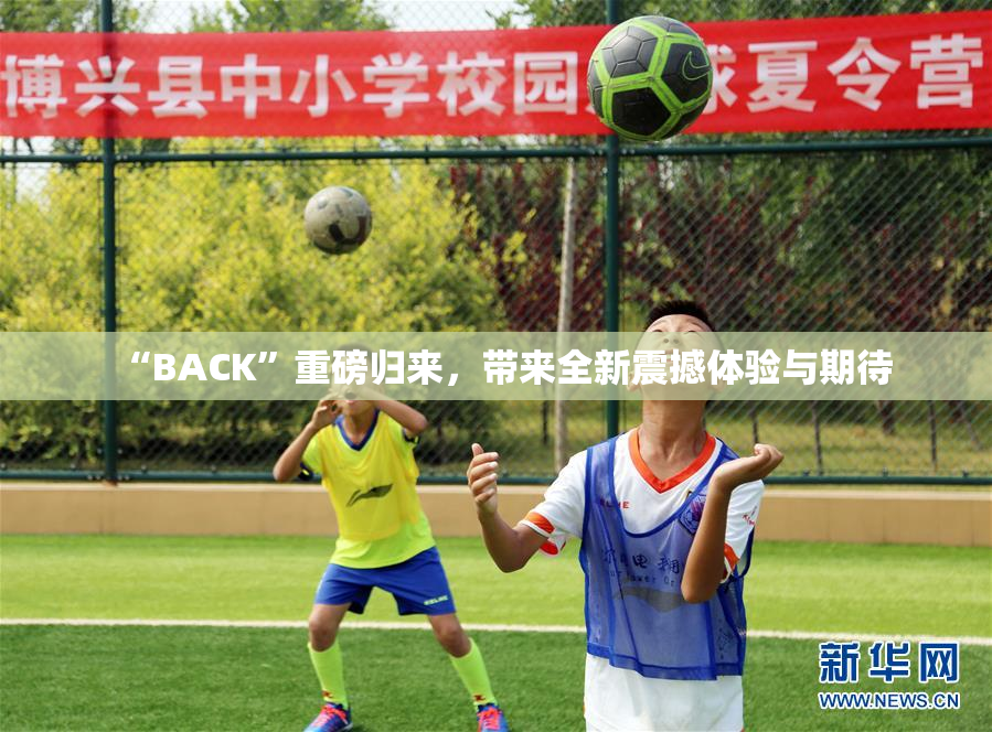 “BACK”重磅归来，带来全新震撼体验与期待