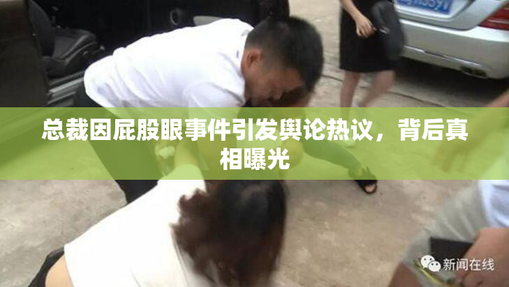 总裁因屁股眼事件引发舆论热议，背后真相曝光