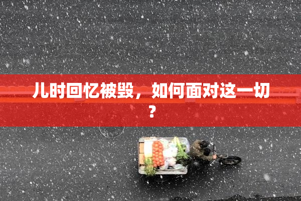 儿时回忆被毁，如何面对这一切？