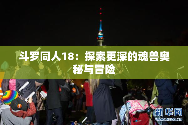 斗罗同人18：探索更深的魂兽奥秘与冒险