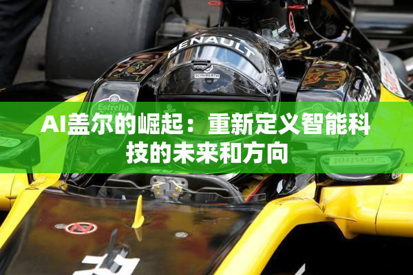 AI盖尔的崛起：重新定义智能科技的未来和方向