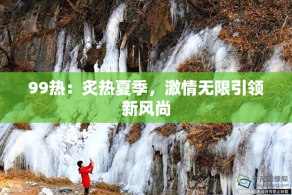 99热：炙热夏季，激情无限引领新风尚