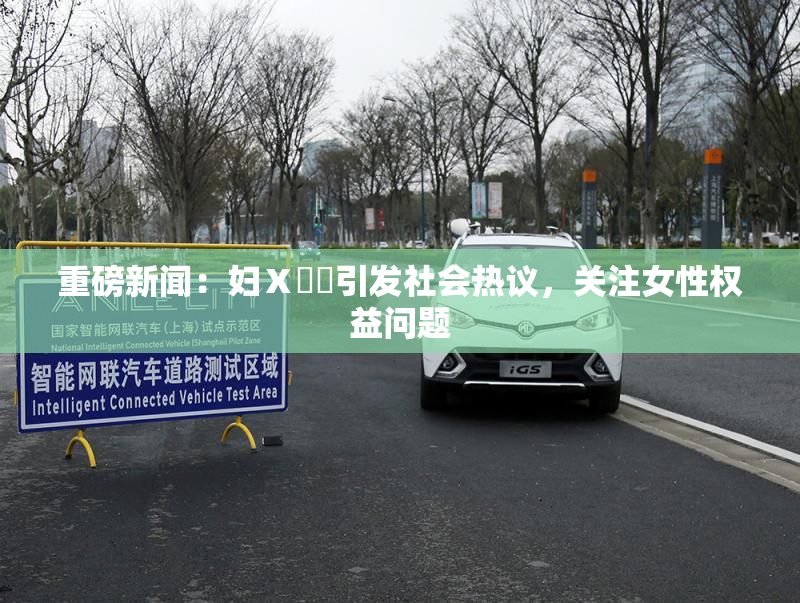 重磅新闻：妇Ⅹ乄乂引发社会热议，关注女性权益问题