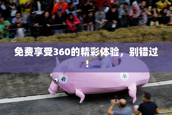 免费享受360的精彩体验，别错过！