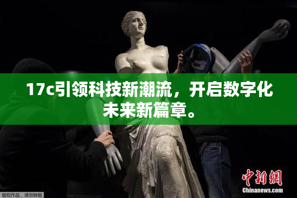 17c引领科技新潮流，开启数字化未来新篇章。