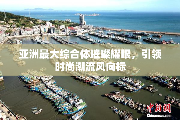 亚洲最大综合体璀璨耀眼，引领时尚潮流风向标
