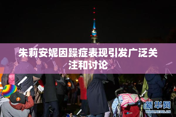 朱莉安妮因躁症表现引发广泛关注和讨论