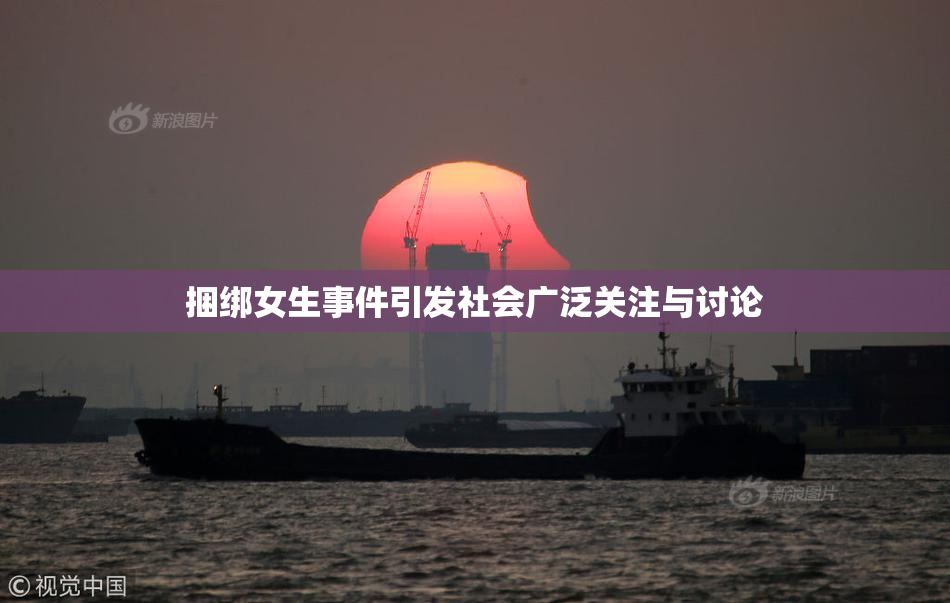捆绑女生事件引发社会广泛关注与讨论