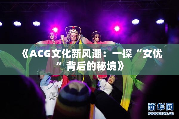 《ACG文化新风潮：一探“女优”背后的秘境》