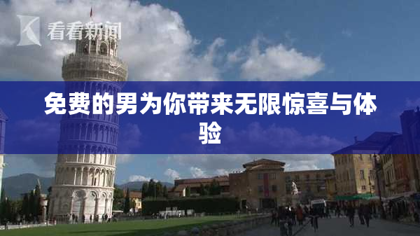 免费的男为你带来无限惊喜与体验