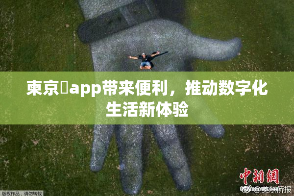 柬京埶app带来便利，推动数字化生活新体验