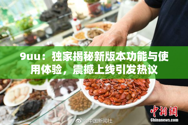 9uu：独家揭秘新版本功能与使用体验，震撼上线引发热议
