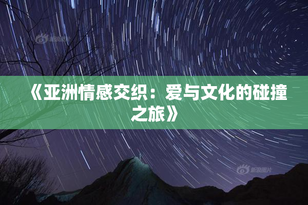 《亚洲情感交织：爱与文化的碰撞之旅》