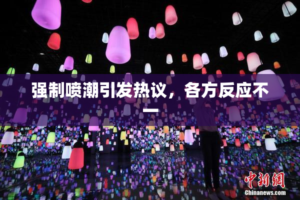 强制喷潮引发热议，各方反应不一