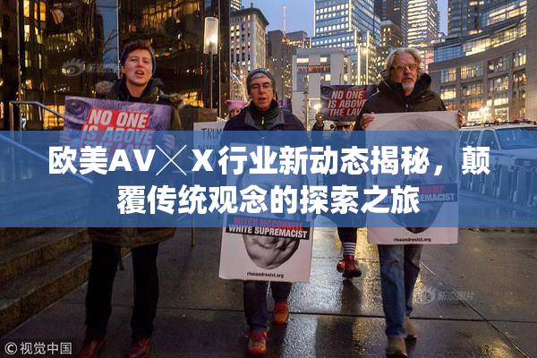 欧美AV╳Ⅹ行业新动态揭秘，颠覆传统观念的探索之旅