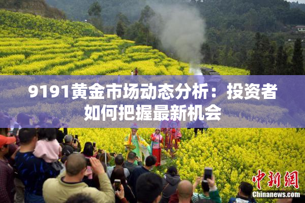 9191黄金市场动态分析：投资者如何把握最新机会