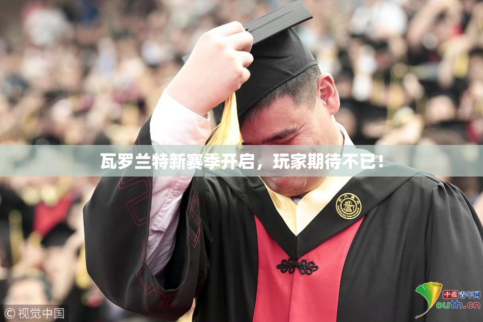 瓦罗兰特新赛季开启，玩家期待不已！
