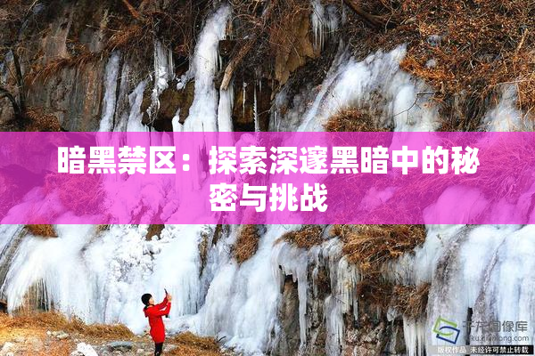 暗黑禁区：探索深邃黑暗中的秘密与挑战