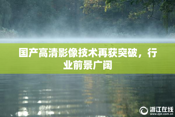 国产高清影像技术再获突破，行业前景广阔