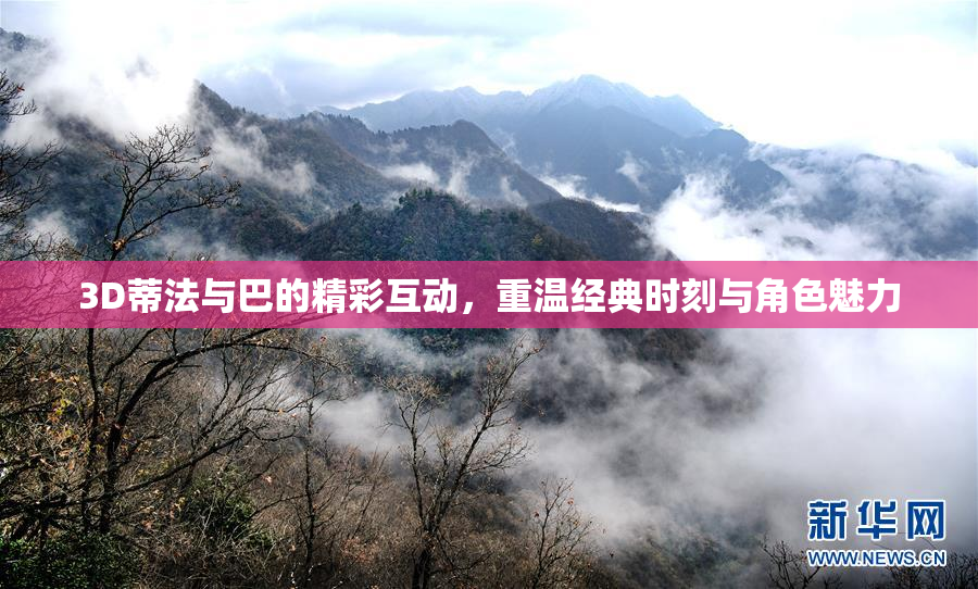 3D蒂法与巴的精彩互动，重温经典时刻与角色魅力