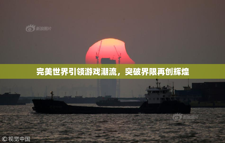 完美世界引领游戏潮流，突破界限再创辉煌