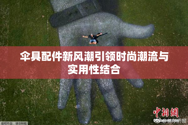 伞具配件新风潮引领时尚潮流与实用性结合