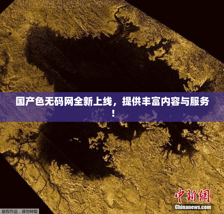 国产色无码网全新上线，提供丰富内容与服务！