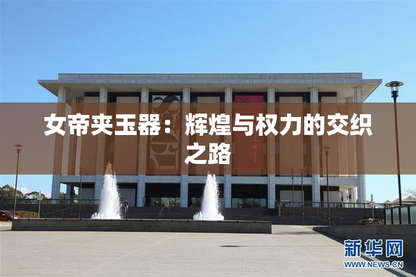 女帝夹玉器：辉煌与权力的交织之路