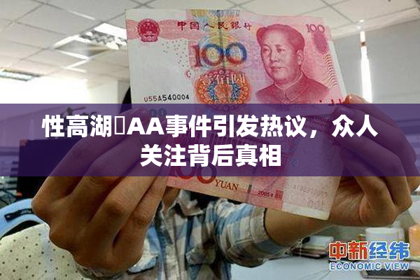 性高湖婬AA事件引发热议，众人关注背后真相