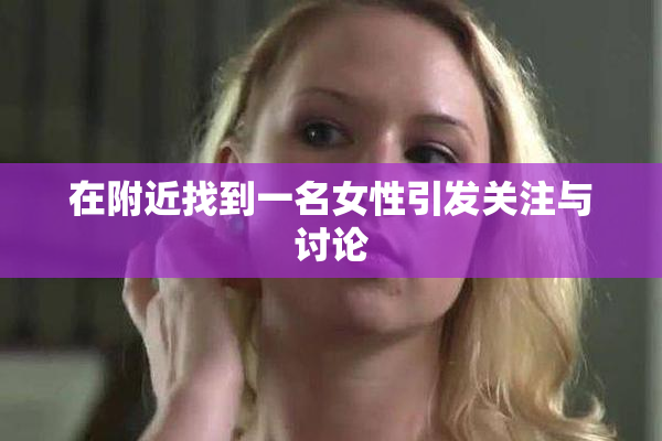 在附近找到一名女性引发关注与讨论