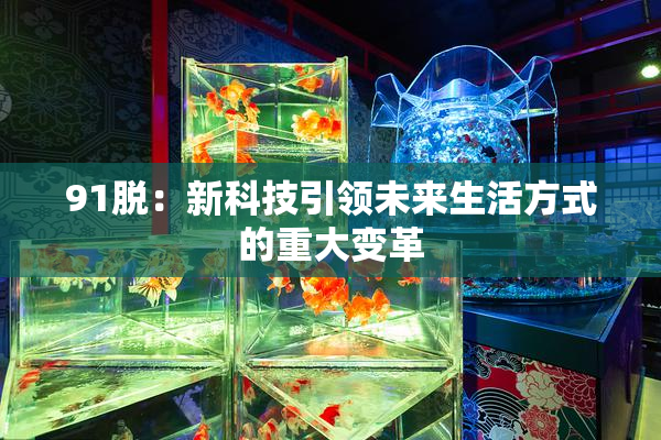 91脱：新科技引领未来生活方式的重大变革