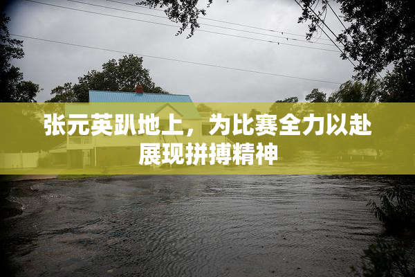 张元英趴地上，为比赛全力以赴展现拼搏精神