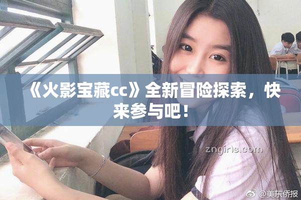 《火影宝藏cc》全新冒险探索，快来参与吧！