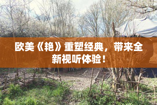 欧美《艳》重塑经典，带来全新视听体验！
