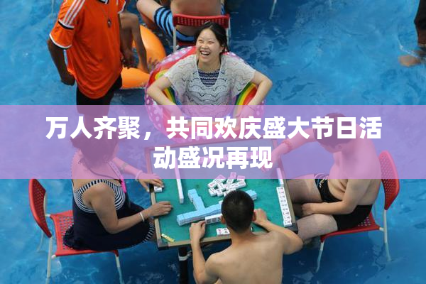 万人齐聚，共同欢庆盛大节日活动盛况再现