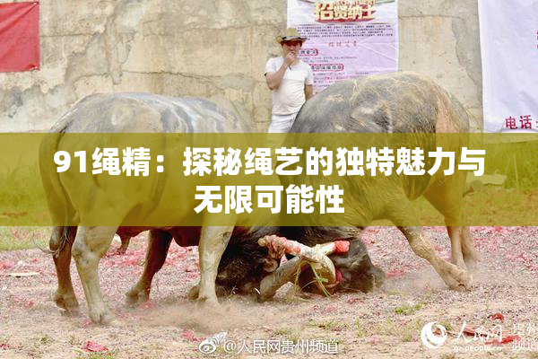 91绳精：探秘绳艺的独特魅力与无限可能性