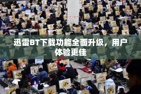 迅雷BT下载功能全面升级，用户体验更佳
