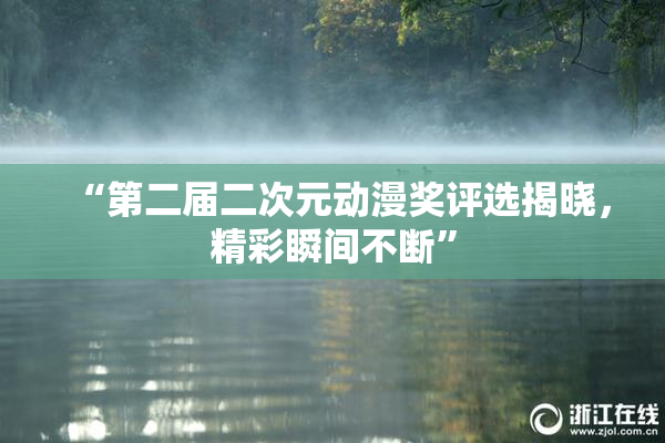 “第二届二次元动漫奖评选揭晓，精彩瞬间不断”
