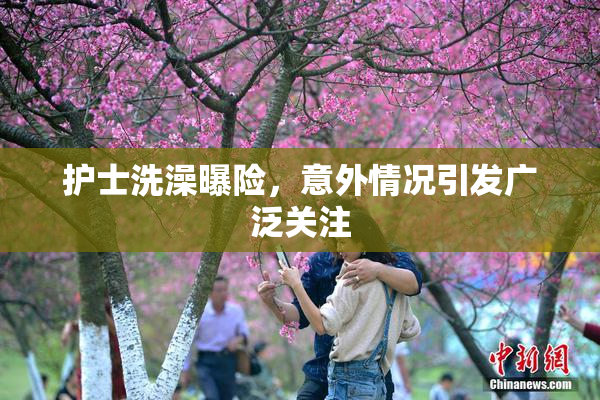 护士洗澡曝险，意外情况引发广泛关注