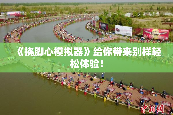 《挠脚心模拟器》给你带来别样轻松体验！