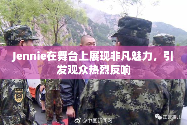 Jennie在舞台上展现非凡魅力，引发观众热烈反响