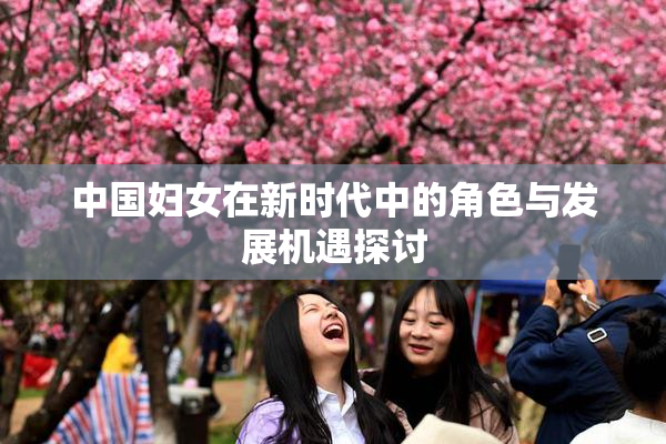 中国妇女在新时代中的角色与发展机遇探讨