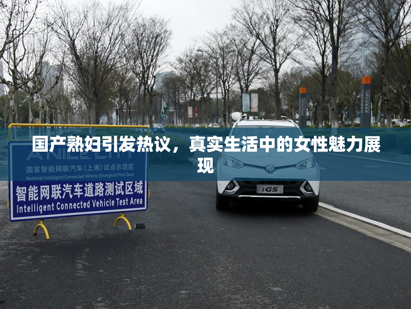 国产熟妇引发热议，真实生活中的女性魅力展现