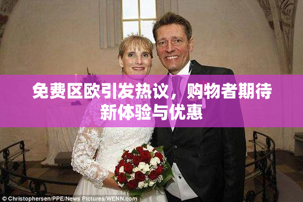免费区欧引发热议，购物者期待新体验与优惠