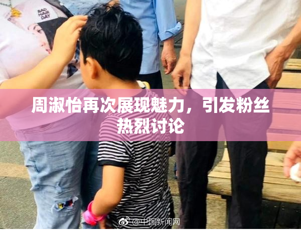 周淑怡再次展现魅力，引发粉丝热烈讨论