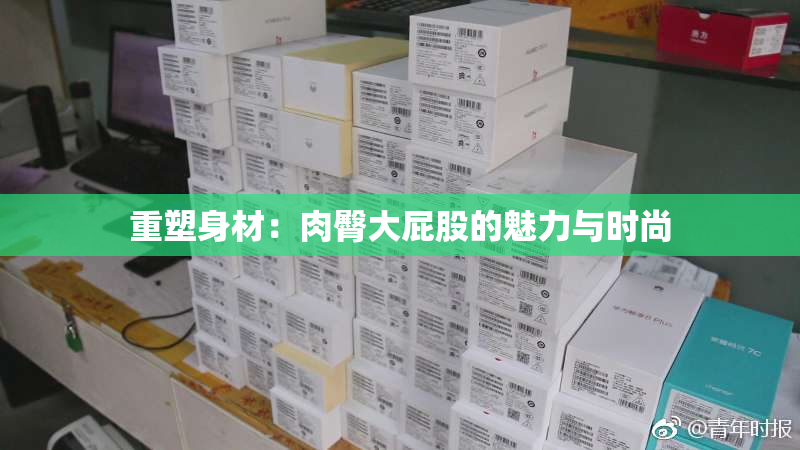 重塑身材：肉臀大屁股的魅力与时尚